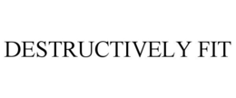 DESTRUCTIVELY FIT trademark
