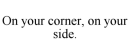 ON YOUR CORNER, ON YOUR SIDE. trademark