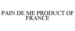 PAIN DE ME PRODUCT OF FRANCE trademark