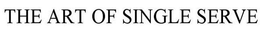 THE ART OF SINGLE SERVE trademark