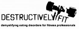 DESTRUCTIVELY FIT DEMYSTIFYING EATING DISORDERS FOR FITNESS PROFESSIONALS trademark