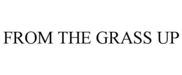 FROM THE GRASS UP trademark