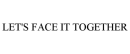LET'S FACE IT TOGETHER trademark