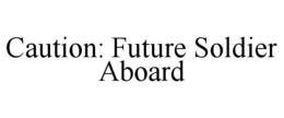 CAUTION: FUTURE SOLDIER ABOARD trademark
