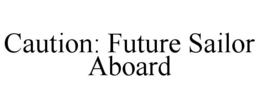 CAUTION: FUTURE SAILOR ABOARD trademark