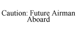 CAUTION: FUTURE AIRMAN ABOARD trademark