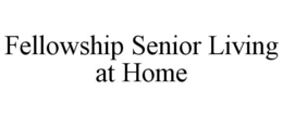 FELLOWSHIP SENIOR LIVING AT HOME trademark