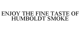 ENJOY THE FINE TASTE OF HUMBOLDT SMOKE trademark