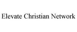 ELEVATE CHRISTIAN NETWORK trademark