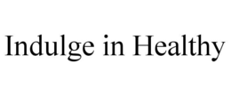 INDULGE IN HEALTHY trademark