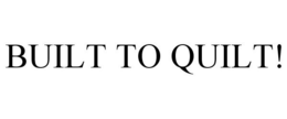 BUILT TO QUILT! trademark