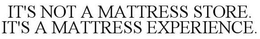 IT'S NOT A MATTRESS STORE. IT'S A MATTRESS EXPERIENCE. trademark
