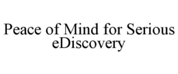 PEACE OF MIND FOR SERIOUS EDISCOVERY trademark