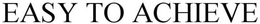 EASY TO ACHIEVE trademark