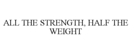 ALL THE STRENGTH, HALF THE WEIGHT trademark