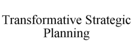 TRANSFORMATIVE STRATEGIC PLANNING trademark