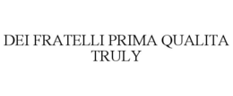 DEI FRATELLI PRIMA QUALITA TRULY trademark