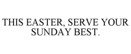 THIS EASTER, SERVE YOUR SUNDAY BEST. trademark