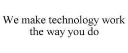 WE MAKE TECHNOLOGY WORK THE WAY YOU DO trademark
