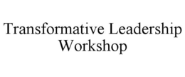 TRANSFORMATIVE LEADERSHIP WORKSHOP trademark