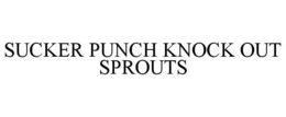 SUCKER PUNCH KNOCK OUT SPROUTS trademark