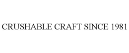 CRUSHABLE CRAFT SINCE 1981 trademark