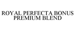 ROYAL PERFECTA BONUS PREMIUM BLEND trademark
