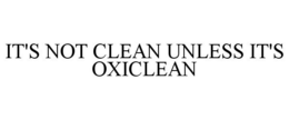 IT'S NOT CLEAN UNLESS IT'S OXICLEAN trademark
