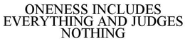 ONENESS INCLUDES EVERYTHING AND JUDGES NOTHING trademark