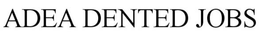 ADEA DENTED JOBS trademark