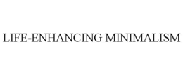 LIFE-ENHANCING MINIMALISM trademark