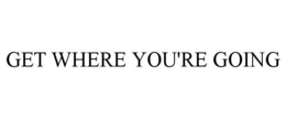 GET WHERE YOU'RE GOING trademark