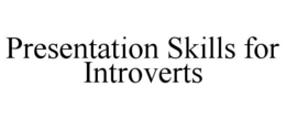 PRESENTATION SKILLS FOR INTROVERTS trademark