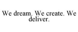 WE DREAM. WE CREATE. WE DELIVER. trademark