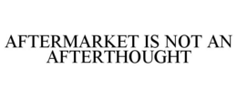 AFTERMARKET IS NOT AN AFTERTHOUGHT trademark