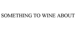 SOMETHING TO WINE ABOUT trademark