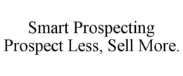 SMART PROSPECTING PROSPECT LESS, SELL MORE. trademark