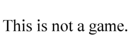 THIS IS NOT A GAME. trademark