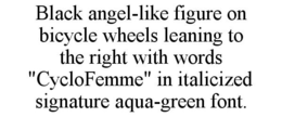 BLACK ANGEL-LIKE FIGURE ON BICYCLE WHEELS LEANING TO THE RIGHT WITH WORDS "CYCLOFEMME" IN ITALICIZED SIGNATURE AQUA-GREEN FONT. trademark