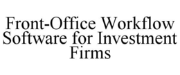 FRONT-OFFICE WORKFLOW SOFTWARE FOR INVESTMENT FIRMS trademark