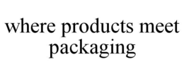 WHERE PRODUCTS MEET PACKAGING trademark