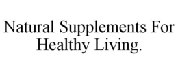 NATURAL SUPPLEMENTS FOR HEALTHY LIVING. trademark