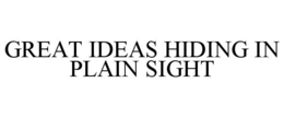 GREAT IDEAS HIDING IN PLAIN SIGHT trademark