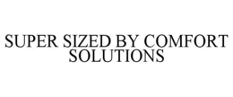 SUPER SIZED BY COMFORT SOLUTIONS trademark