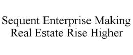 SEQUENT ENTERPRISE MAKING REAL ESTATE RISE HIGHER trademark