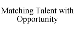 MATCHING TALENT WITH OPPORTUNITY trademark