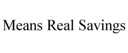 MEANS REAL SAVINGS trademark