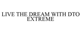 LIVE THE DREAM WITH DTO EXTREME trademark