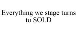 EVERYTHING WE STAGE TURNS TO SOLD trademark