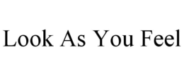 LOOK AS YOU FEEL trademark